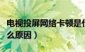 电视投屏网络卡顿是什么原因（网络卡顿是什么原因）