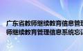 广东省教师继续教育信息管理平台如何找回密码（广东省教师继续教育管理信息系统忘记密码）