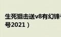 生死狙击送v8有幻锋号电7（生死狙击v8幻锋号2021）