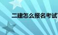 二建怎么报名考试?（二建怎么报名）