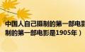 中国人自己摄制的第一部电影是1905年以后（中国人自己摄制的第一部电影是1905年）