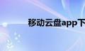 移动云盘app下载（移动云盘）