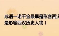 成语一诺千金最早是形容西汉历史的人（成语一诺千金最早是形容西汉历史人物）