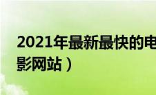 2021年最新最快的电影网站（最快的免费电影网站）