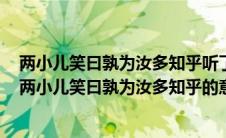 两小儿笑曰孰为汝多知乎听了两小儿的话孔子会说什么呢（两小儿笑曰孰为汝多知乎的意思）