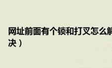 网址前面有个锁和打叉怎么解决（网址前面有个锁打红叉解决）