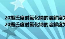 20摄氏度时氯化钠的溶解度为36克对这句话理解错误的是（20摄氏度时氯化钠的溶解度为36克）