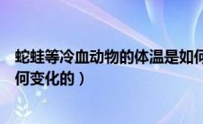 蛇蛙等冷血动物的体温是如何变化的（冷血动物的体温是如何变化的）