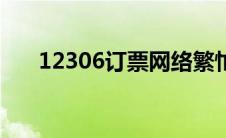 12306订票网络繁忙（12306订票网）