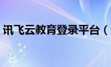 讯飞云教育登录平台（讯飞教育云平台官网）