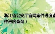 浙江省公安厅官网案件进度查询系统（浙江省公安厅官网案件进度查询）