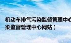 机动车排气污染监督管理中心网站即可查询（机动车排气污染监督管理中心网站）