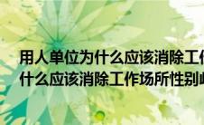 用人单位为什么应该消除工作场所性别歧视?（用人单位为什么应该消除工作场所性别歧视）