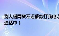 别人借网贷不还催款打我电话咋办（别人打我电话总是正在通话中）