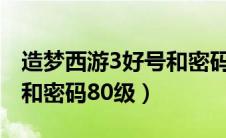 造梦西游3好号和密码2021（造梦西游3的号和密码80级）