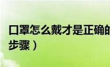 口罩怎么戴才是正确的戴法（口罩的正确戴法步骤）