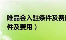 唯品会入驻条件及费用2024（唯品会入驻条件及费用）