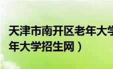 天津市南开区老年大学官网（天津市南开区老年大学招生网）