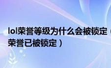 lol荣誉等级为什么会被锁定（LOL新赛季为啥突然给我整个荣誉已被锁定）