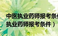 中医执业药师报考条件2022最新规定（中医执业药师报考条件）