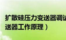 扩散硅压力变送器调试说明书（扩散硅压力变送器工作原理）