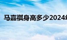 马嘉祺身高多少2024年（马嘉祺身高多少）