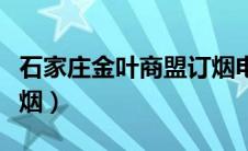 石家庄金叶商盟订烟电话（石家庄金叶商盟订烟）