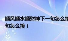 顺风顺水顺财神下一句怎么接搞笑语（顺风顺水顺财神下一句怎么接）