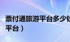 票付通旅游平台多少钱一年（票付通旅游营销平台）