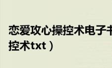 恋爱攻心操控术电子书在哪下载（恋爱攻心操控术txt）