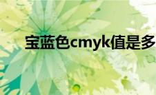 宝蓝色cmyk值是多少（宝蓝色cmyk）