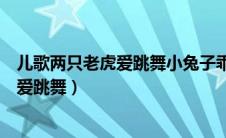 儿歌两只老虎爱跳舞小兔子乖乖拔萝卜简谱（儿歌两只老虎爱跳舞）