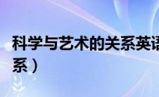 科学与艺术的关系英语作文（科学与艺术的关系）