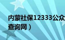 内蒙社保12333公众平台（内蒙12333社保查询网）