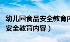 幼儿园食品安全教育内容有哪些（幼儿园食品安全教育内容）