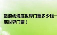 鼓浪屿海底世界门票多少钱一张70岁老人免票吗（鼓浪屿海底世界门票）