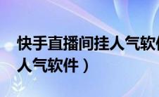 快手直播间挂人气软件2023（快手直播间挂人气软件）