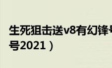 生死狙击送v8有幻锋号电7（生死狙击v8幻锋号2021）