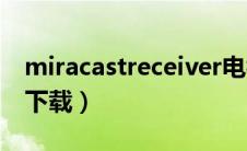 miracastreceiver电视版（miracast电视版下载）