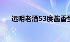 远明老酒53度酱香型价格（远明老酒）