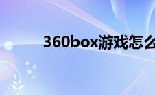 360box游戏怎么安装（360bo）