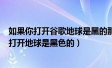 如果你打开谷歌地球是黑的那该怎么办（googleearthpro打开地球是黑色的）