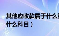 其他应收款属于什么科目?（其他应收款属于什么科目）