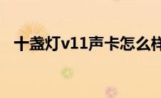 十盏灯v11声卡怎么样（十盏灯声卡官网）