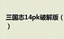 三国志14pk破解版（三国志14中文版破解版）