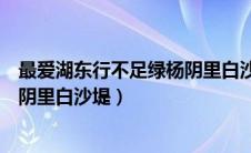 最爱湖东行不足绿杨阴里白沙堤感情（最爱湖东行不足绿杨阴里白沙堤）