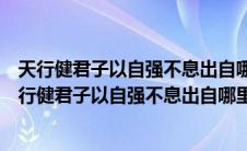 天行健君子以自强不息出自哪里地势坤君子以厚德载物（天行健君子以自强不息出自哪里）