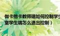 伽卡他卡教师端如何控制学生端安装软件（伽卡他卡电子教室学生端怎么退出控制）