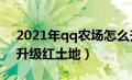 2021年qq农场怎么升级土地（qq农场怎么升级红土地）