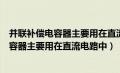 并联补偿电容器主要用在直流电路中对还是错（并联补偿电容器主要用在直流电路中）